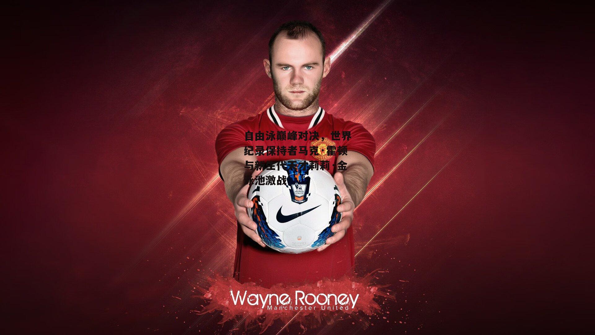 自由泳巅峰对决，世界纪录保持者马克·霍顿与新生代天才莉莉·金泳池激战