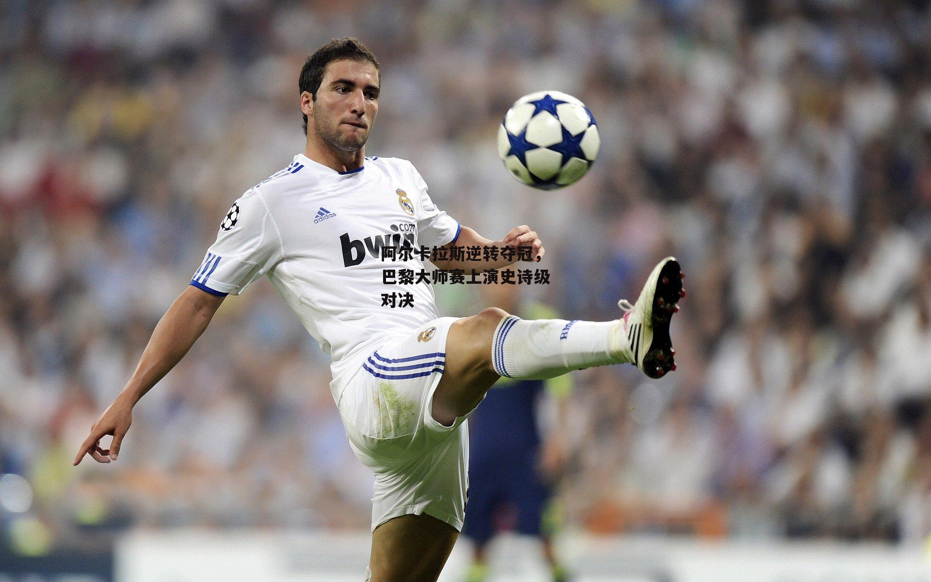 阿尔卡拉斯逆转夺冠，巴黎大师赛上演史诗级对决-ng娱乐APP