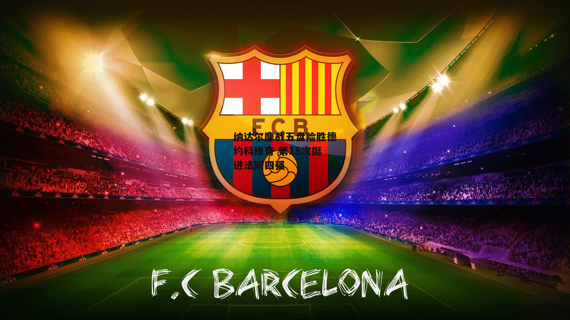 纳达尔鏖战五盘险胜德约科维奇 第15次挺进法网四强