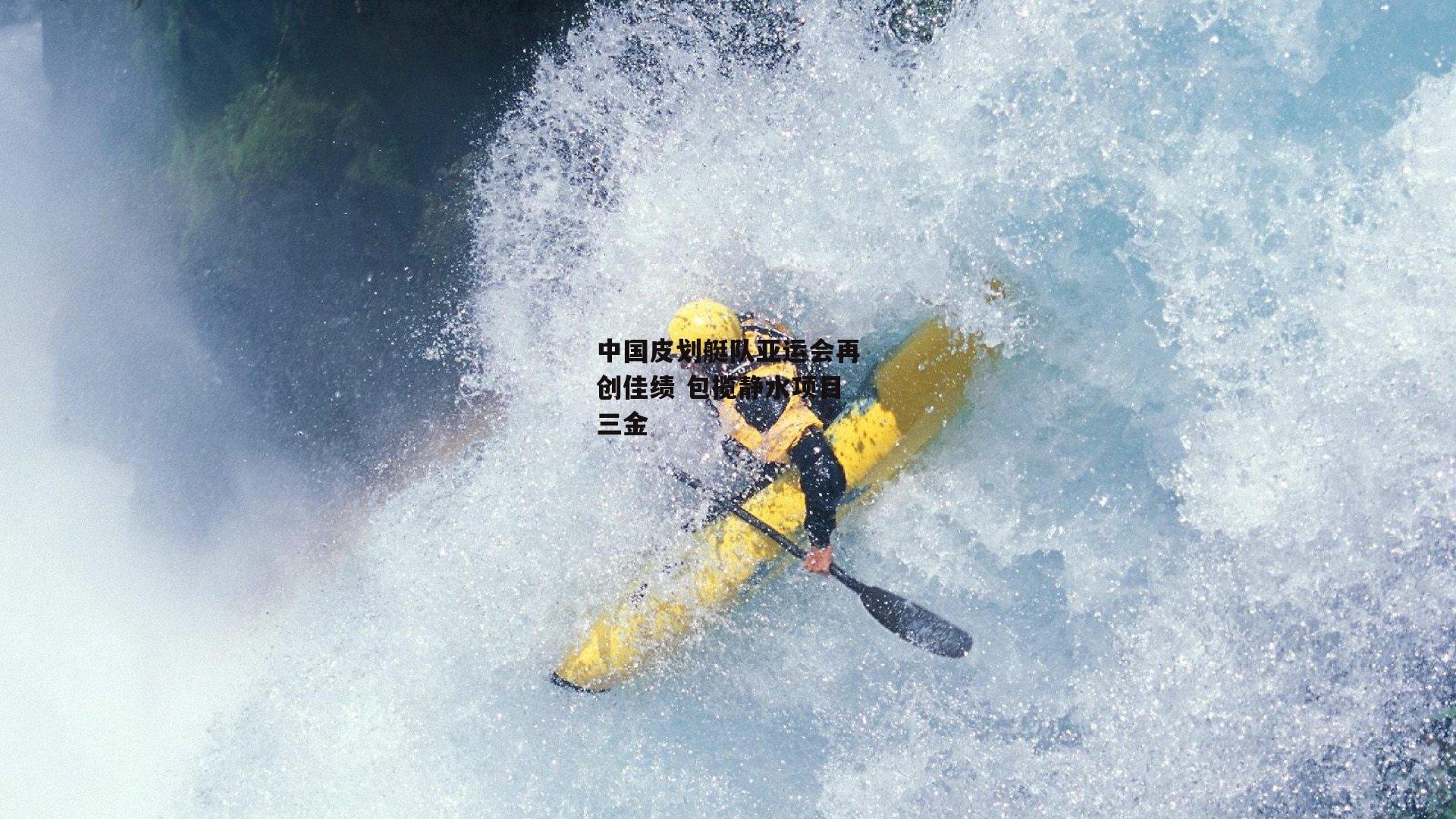 中国皮划艇队亚运会再创佳绩 包揽静水项目三金