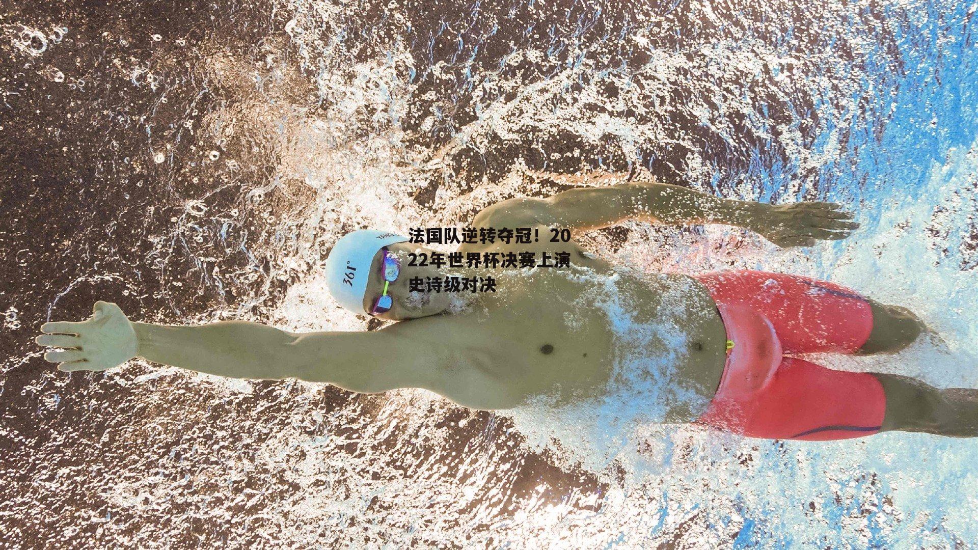 【ng娱乐官网】法国队逆转夺冠！2022年世界杯决赛上演史诗级对决