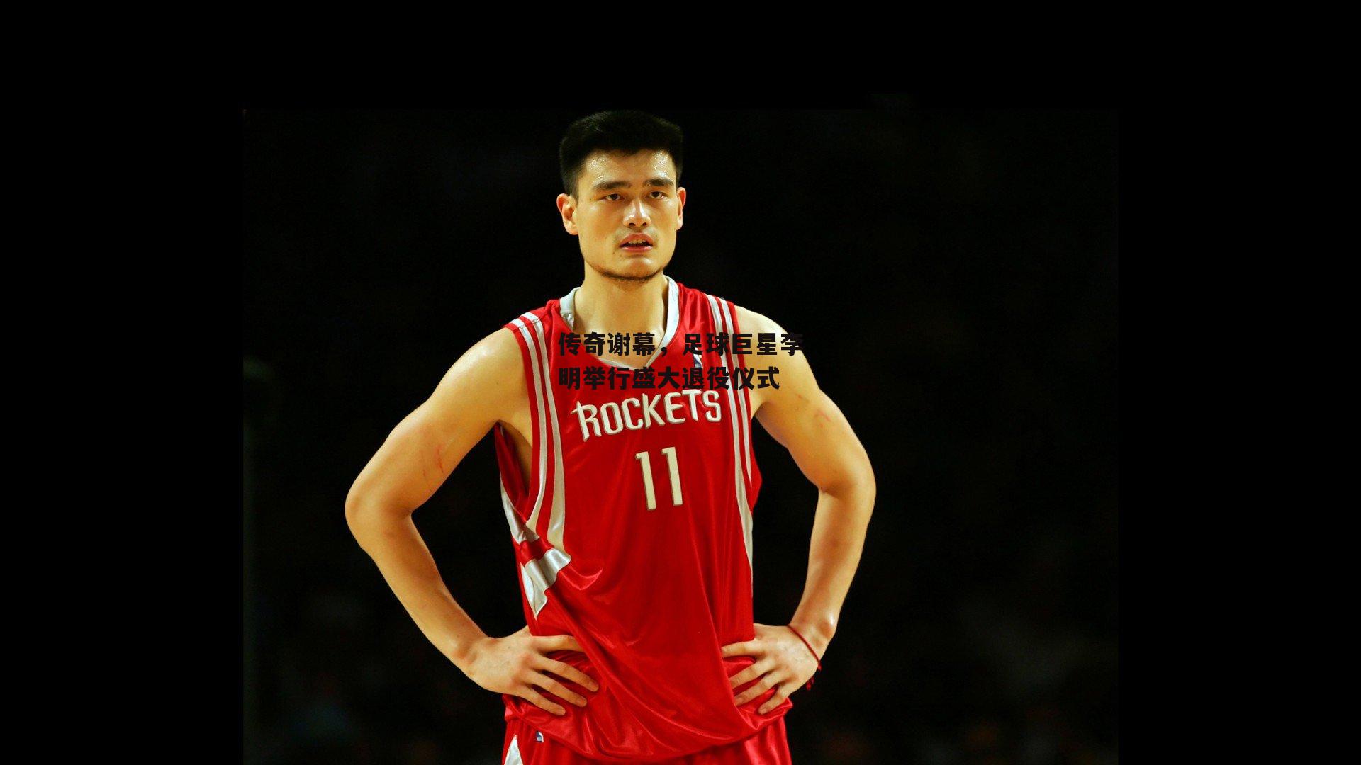 传奇谢幕，足球巨星李明举行盛大退役仪式