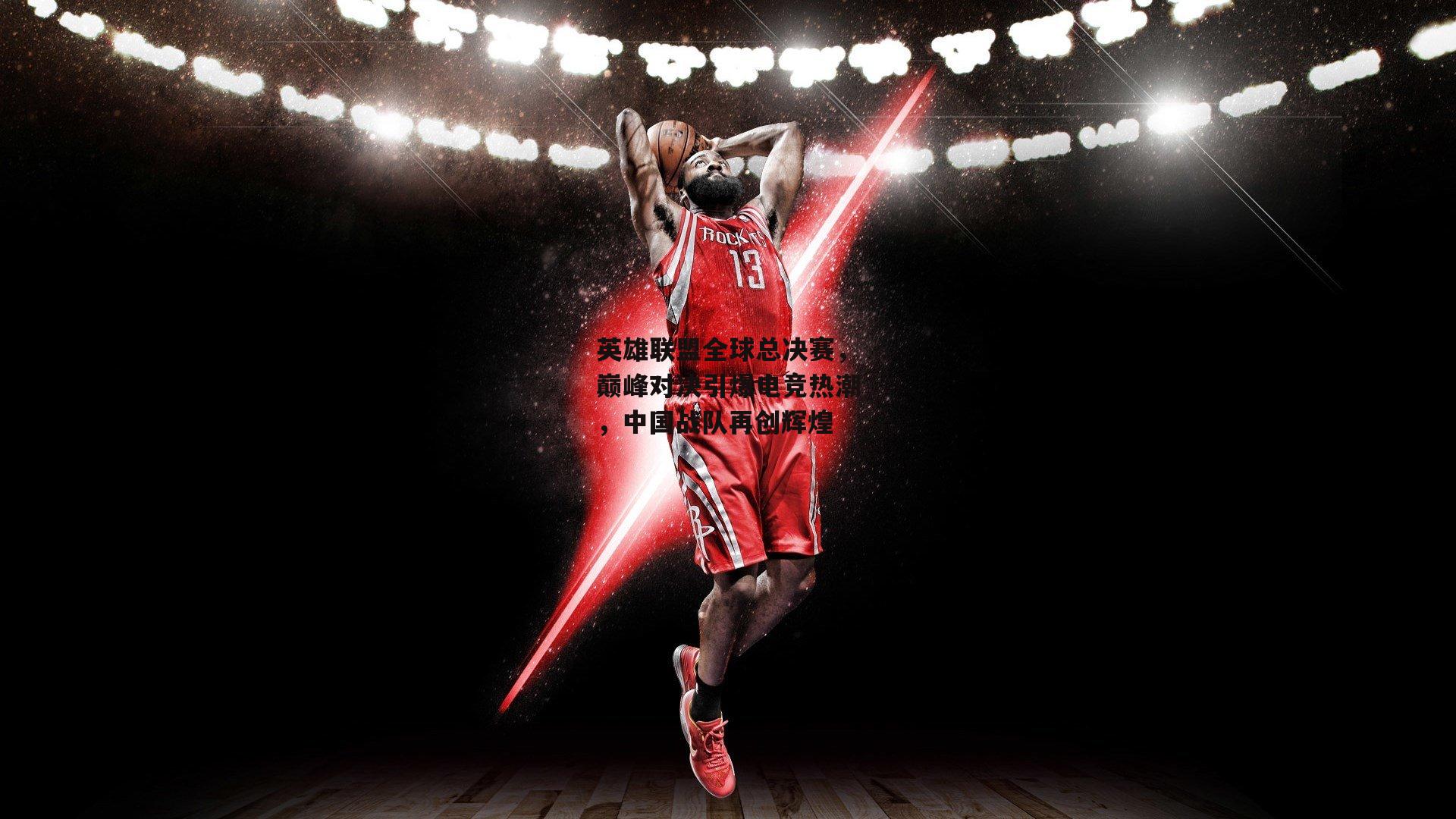 英雄联盟全球总决赛，巅峰对决引爆电竞热潮，中国战队再创辉煌