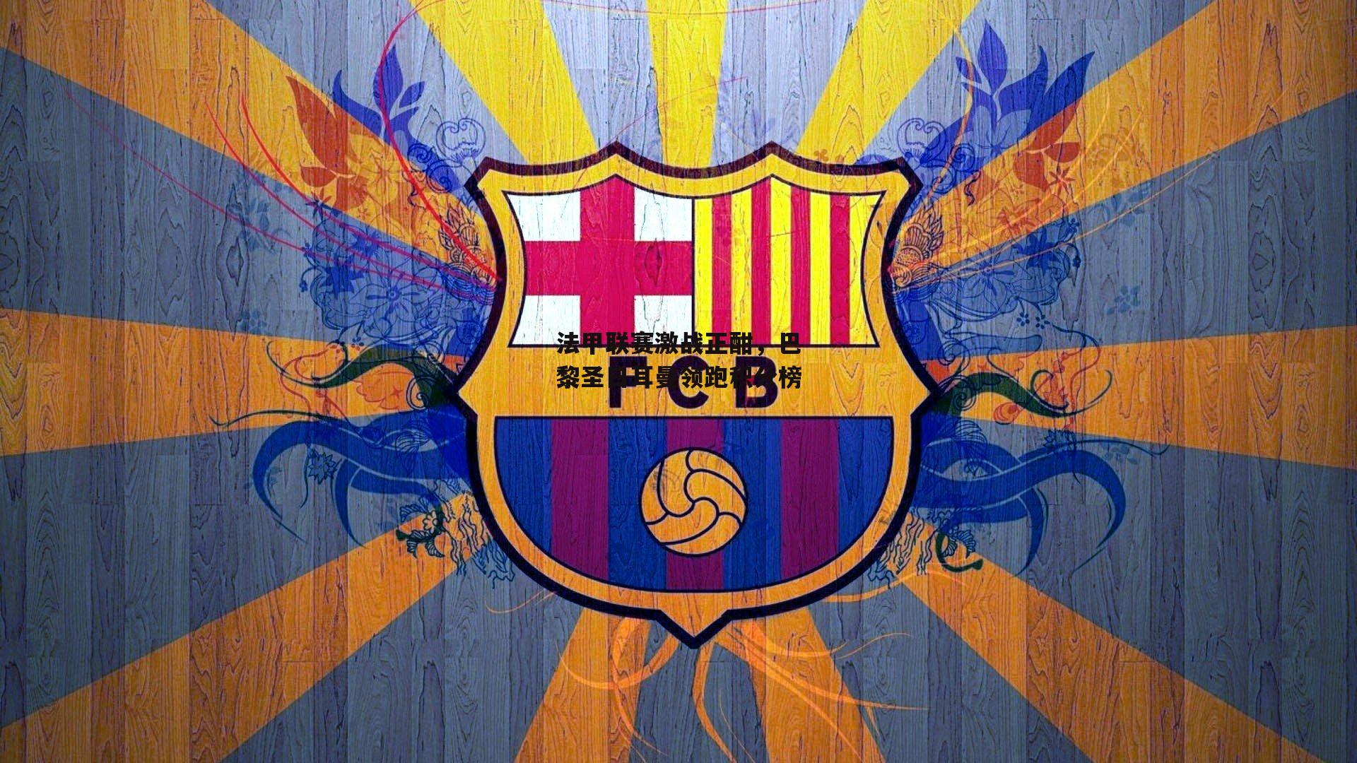 法甲联赛激战正酣，巴黎圣日耳曼领跑积分榜