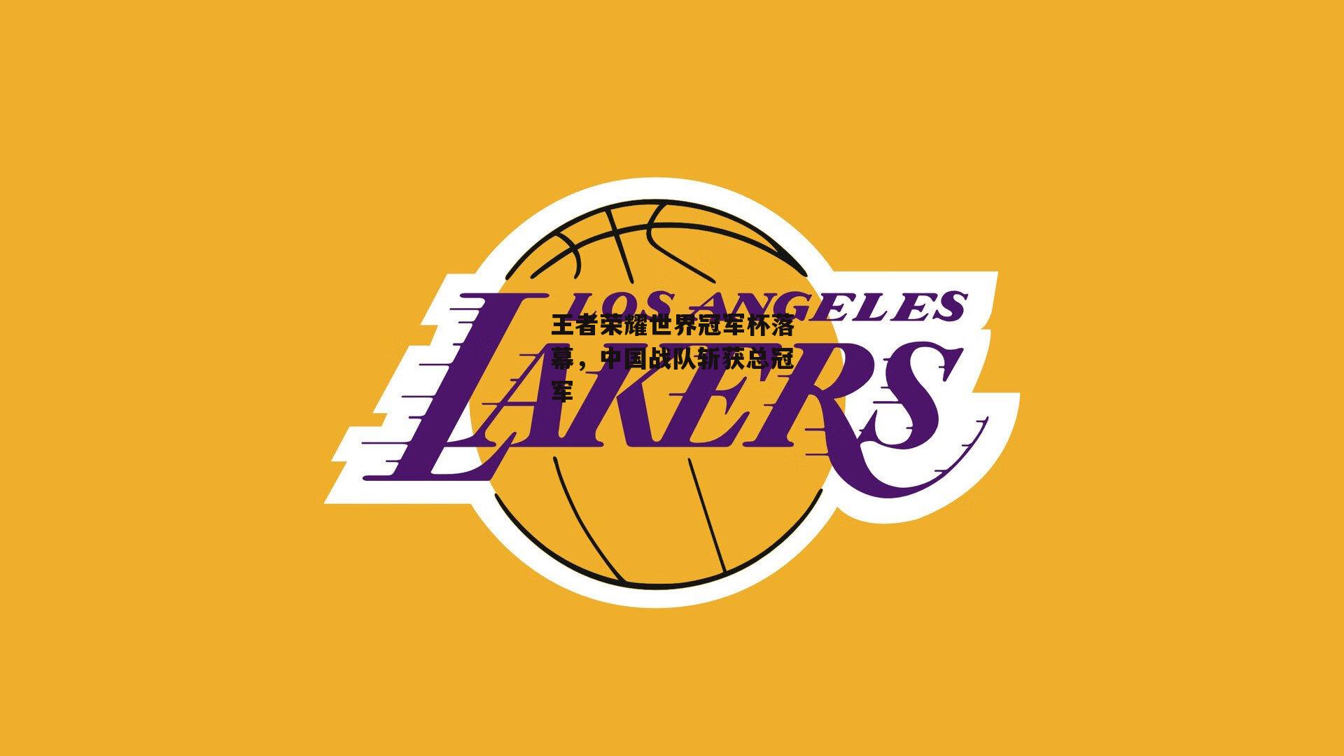 王者荣耀世界冠军杯落幕，中国战队斩获总冠军