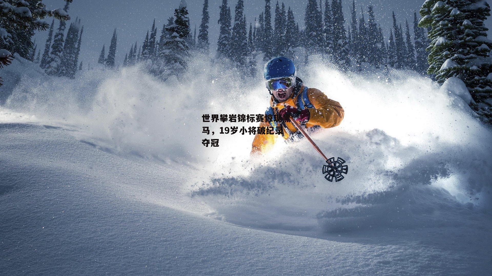 世界攀岩锦标赛惊现黑马,19岁小将破纪录夺冠