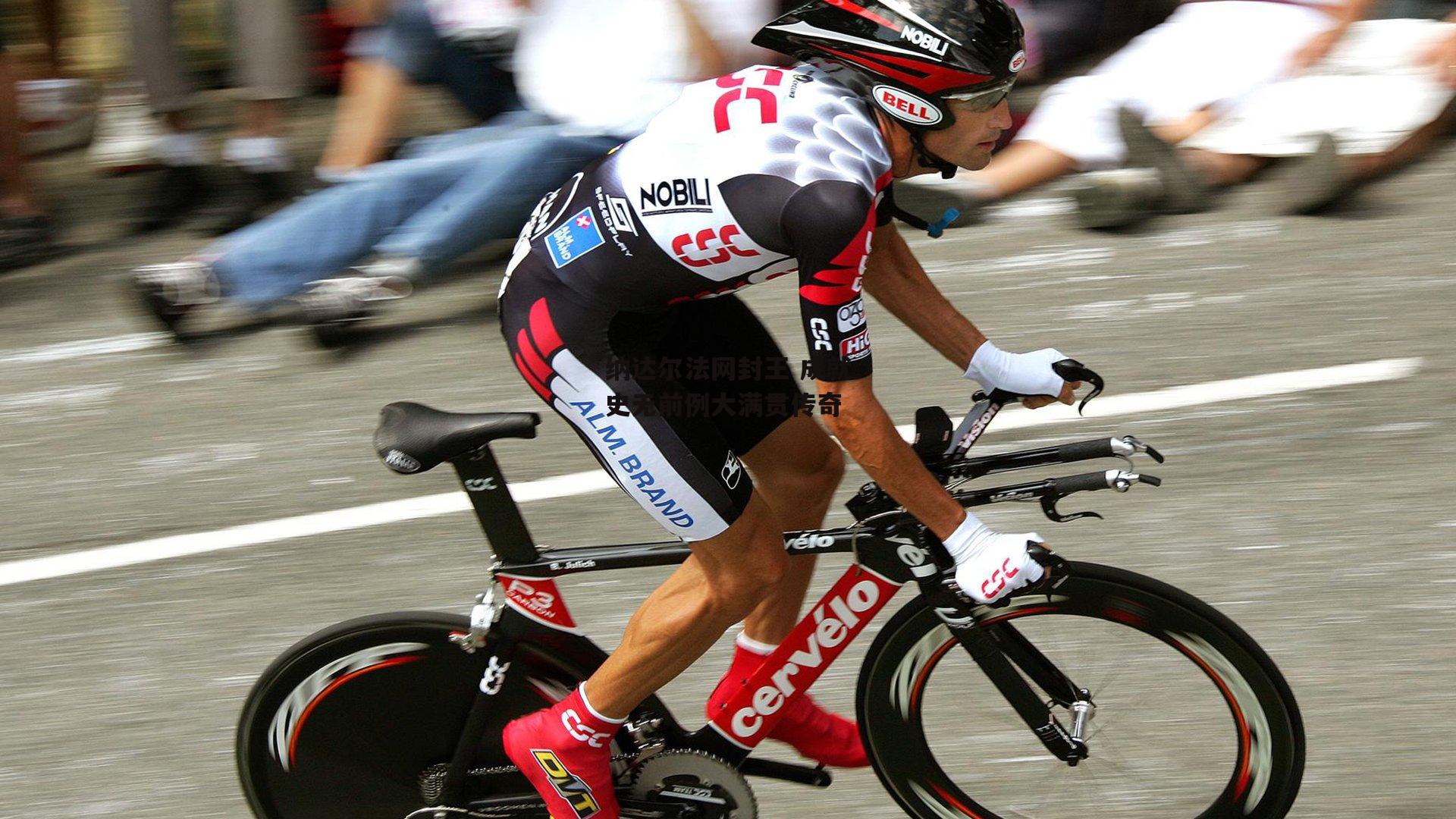 纳达尔法网封王 成就史无前例大满贯传奇【